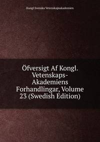 Ofversigt Af Kongl. Vetenskaps-Akademiens Forhandlingar, Volume 23 (Swedish Edition)