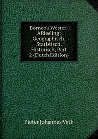 Borneo's Wester-Afdeeling: Geographisch, Statistisch, Historisch, Part 2 (Dutch Edition)