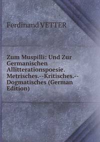 Zum Muspilli: Und Zur Germanischen Allitterationspoesie. Metrisches.--Kritisches.--Dogmatisches (German Edition)
