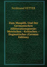 Zum Muspilli, Und Der Germanischen Allitterationspoesie: Metrisches.--Kritisches.--Dogmatisches (German Edition)
