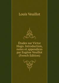 Etudes sur Victor Hugo. Introduction, notes et appendices par Eugene Veuillot (French Edition)