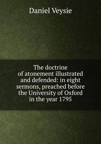 The doctrine of atonement illustrated and defended: in eight sermons, preached before the University of Oxford in the year 1795