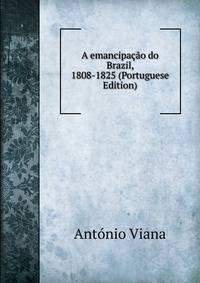 A emancipacao do Brazil, 1808-1825 (Portuguese Edition)
