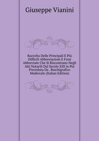 Raccolta Delle Principali E Piu Difficili Abbreviazioni E Frasi Abbreviate Che Si Riscontrano Negli Atti Notarili Dal Secolo XIII in Poi Preceduta Da . Brachigrafico Medievale (Italian Edition)