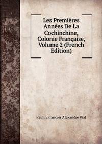 Les Premieres Annees De La Cochinchine, Colonie Francaise, Volume 2 (French Edition)