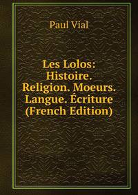 Les Lolos: Histoire. Religion. Moeurs. Langue. Ecriture (French Edition)