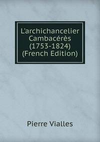 L'archichancelier Cambac?r?s (1753-1824) (French Edition)