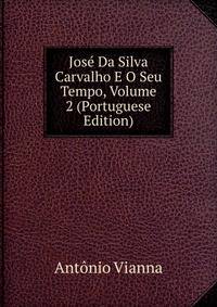 Jose Da Silva Carvalho E O Seu Tempo, Volume 2 (Portuguese Edition)