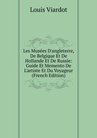 Les Mus?es D'angleterre, De Belgique Et De Hollande Et De Russie: Guide Et Memento De L'artiste Et Du Voyageur (French Edition)