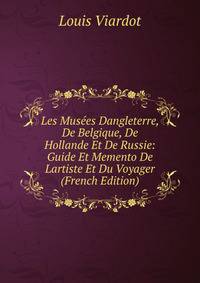 Les Musees Dangleterre, De Belgique, De Hollande Et De Russie: Guide Et Memento De Lartiste Et Du Voyager (French Edition)