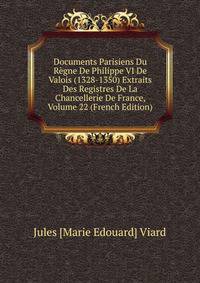 Documents Parisiens Du Regne De Philippe VI De Valois (1328-1350) Extraits Des Registres De La Chancellerie De France, Volume 22 (French Edition)