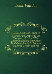 Les Mus?es D'Italie: Guide Et Memento De L'Artiste Et Du Voyageur : Pr?c?d? D'Une Dissertation Sur Les Origines Traditionnelles De La Peinture Moderne (French Edition)