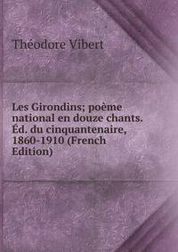 Les Girondins; poeme national en douze chants. Ed. du cinquantenaire, 1860-1910 (French Edition)