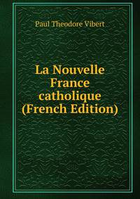 La Nouvelle France catholique (French Edition)