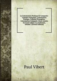 La Colonisation Pratique Et Comparee: Colonies Francaises, Colonisation Pratique. Colonies Etrangeres, Colonisation Comparee. Deux Annees De Cours Libres A La Sorbonne, Volume 2 (French Edition)