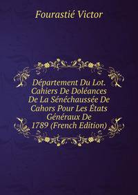Departement Du Lot. Cahiers De Doleances De La Senechaussee De Cahors Pour Les Etats Generaux De 1789 (French Edition)