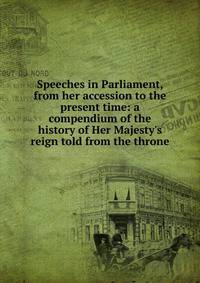 Speeches in Parliament, from her accession to the present time: a compendium of the history of Her Majesty's reign told from the throne