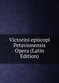 Victorini episcopi Petavionensis Opera (Latin Edition)