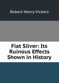 Fiat Silver: Its Ruinous Effects Shown in History