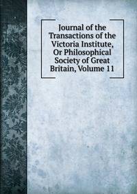 Journal of the Transactions of the Victoria Institute, Or Philosophical Society of Great Britain, Volume 11