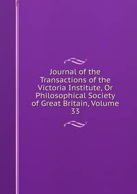 Journal of the Transactions of the Victoria Institute, Or Philosophical Society of Great Britain, Volume 33