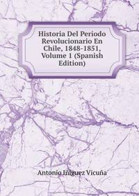 Historia Del Periodo Revolucionario En Chile, 1848-1851, Volume 1 (Spanish Edition)