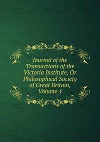 Journal of the Transactions of the Victoria Institute, Or Philosophical Society of Great Britain, Volume 4