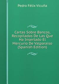 Cartas Sobre Bancos, Recopiladas De Las Que Ha Insertado El Mercurio De Valparaiso (Spanish Edition)