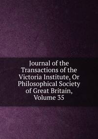 Journal of the Transactions of the Victoria Institute, Or Philosophical Society of Great Britain, Volume 35