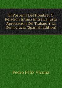 El Porvenir Del Hombre: O Relacion Intima Entre La Justa Apreciacion Del Trabajo Y La Democracia (Spanish Edition)