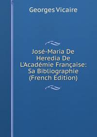 Jos?-Maria De Heredia De L'Acad?mie Fran?aise: Sa Bibliographie (French Edition)