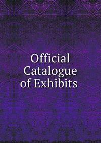 Official Catalogue of Exhibits .