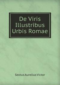 Sextus Aurelius Victor De Viris Illustribus Urbis Romae (Latin Edition)