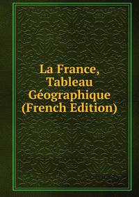 La France, Tableau Geographique (French Edition)