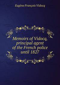 Memoirs of Vidocq, principal agent of the French police until 1827