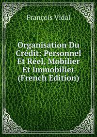 Organisation Du Credit: Personnel Et Reel, Mobilier Et Immobilier (French Edition)