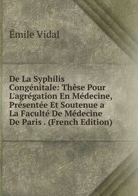 De La Syphilis Cong?nitale: Th?se Pour L'agr?gation En M?decine, Pr?sent?e Et Soutenue a La Facult? De M?decine De Paris . (French Edition)