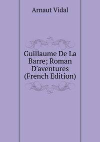 Guillaume De La Barre; Roman D'aventures (French Edition)