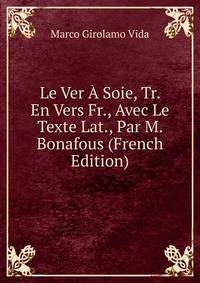 Le Ver A Soie, Tr. En Vers Fr., Avec Le Texte Lat., Par M. Bonafous (French Edition)