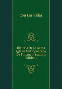 Historia De La Santa Iglesia Metropolitana De Filipinas (Spanish Edition)
