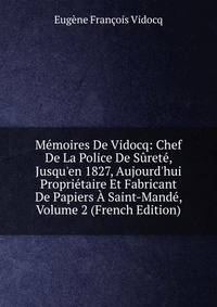 M?moires De Vidocq: Chef De La Police De S?ret?, Jusqu'en 1827, Aujourd'hui Propri?taire Et Fabricant De Papiers ? Saint-Mand?, Volume 2 (French Edition)