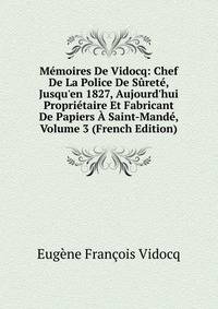 M?moires De Vidocq: Chef De La Police De S?ret?, Jusqu'en 1827, Aujourd'hui Propri?taire Et Fabricant De Papiers ? Saint-Mand?, Volume 3 (French Edition)
