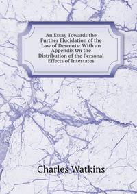 An Essay Towards the Further Elucidation of the Law of Descents: With an Appendix On the Distribution of the Personal Effects of Intestates