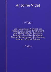 Les Instruments ? Archet: Les Feseurs, Les Joueurs D'instrument, Leur Histoire Dur Le Continent Europ?en, Suivi D'un Catalogue G?n?ral De La Musique De Chambre, Volume 2 (French Edition)