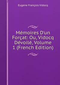M?moires D'un For?at: Ou, Vidocq D?voil?, Volume 1 (French Edition)