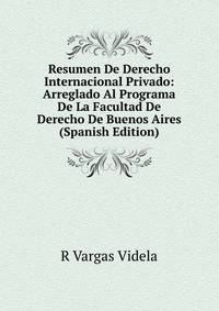 Resumen De Derecho Internacional Privado: Arreglado Al Programa De La Facultad De Derecho De Buenos Aires (Spanish Edition)