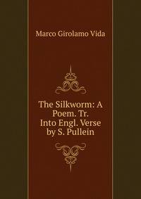 The Silkworm: A Poem. Tr. Into Engl. Verse by S. Pullein