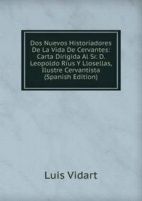Dos Nuevos Historiadores De La Vida De Cervantes: Carta Dirigida Al Sr. D. Leopoldo Rius Y Llosellas, Ilustre Cervantista (Spanish Edition)