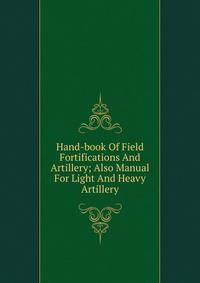 Hand-book Of Field Fortifications And Artillery; Also Manual For Light And Heavy Artillery