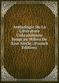 Anthologie De La Litt?rature Unkrainienne Jusqu'au Milieu De Xixe Si?cle; (French Edition)